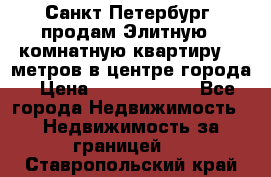 Санкт-Петербург  продам Элитную 2 комнатную квартиру 90 метров в центре города › Цена ­ 10 450 000 - Все города Недвижимость » Недвижимость за границей   . Ставропольский край